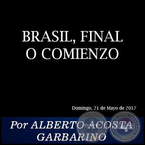 BRASIL, FINAL O COMIENZO - Por ALBERTO ACOSTA GARBARINO - Domingo, 21 de Mayo de 2017
